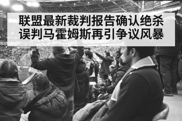 联盟最新裁判报告确认绝杀误判马霍姆斯再引争议风暴