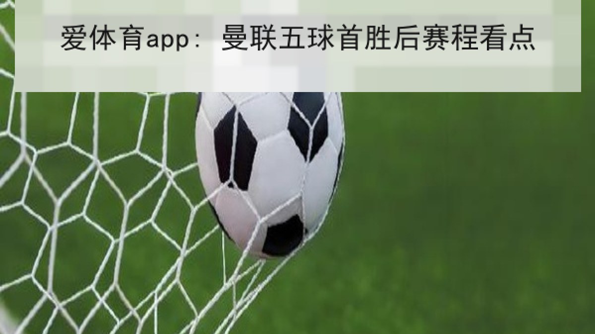 爱体育app: 曼联五球首胜后赛程看点 爱体育app: 曼联五球首胜后赛程看点