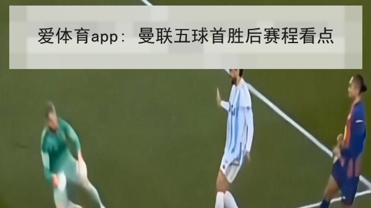 爱体育app: 曼联五球首胜后赛程看点 爱体育app: 曼联五球首胜后赛程看点