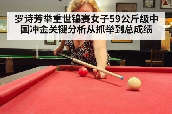 罗诗芳举重世锦赛女子59公斤级中国冲金关键分析从抓举到总成绩